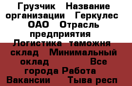 Грузчик › Название организации ­ Геркулес, ОАО › Отрасль предприятия ­ Логистика, таможня, склад › Минимальный оклад ­ 22 000 - Все города Работа » Вакансии   . Тыва респ.